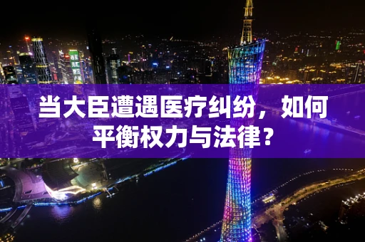 当大臣遭遇医疗纠纷，如何平衡权力与法律？