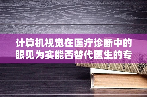 计算机视觉在医疗诊断中的眼见为实能否替代医生的专业判断？