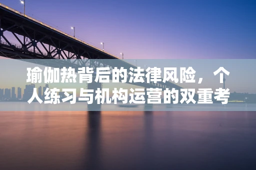 瑜伽热背后的法律风险，个人练习与机构运营的双重考量