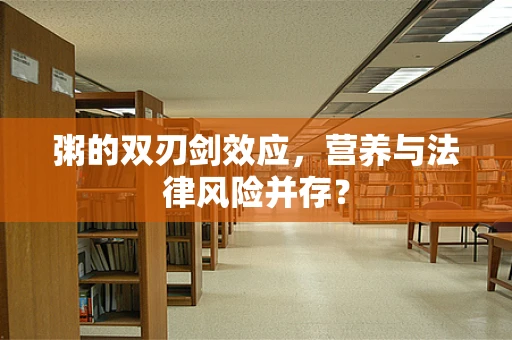 粥的双刃剑效应，营养与法律风险并存？