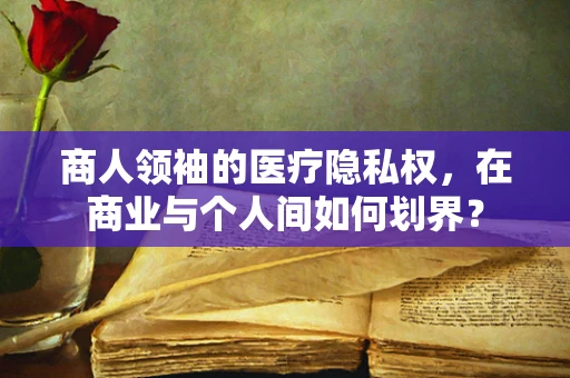 商人领袖的医疗隐私权，在商业与个人间如何划界？