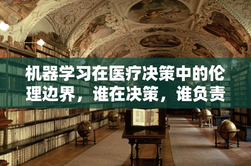 机器学习在医疗决策中的伦理边界，谁在决策，谁负责？