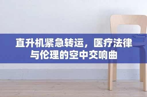 直升机紧急转运，医疗法律与伦理的空中交响曲