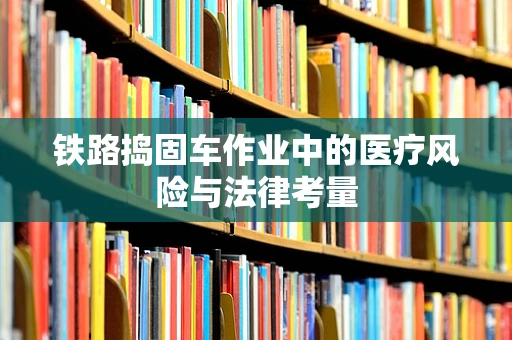 铁路捣固车作业中的医疗风险与法律考量