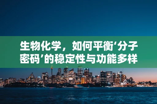 生物化学，如何平衡‘分子密码’的稳定性与功能多样性？