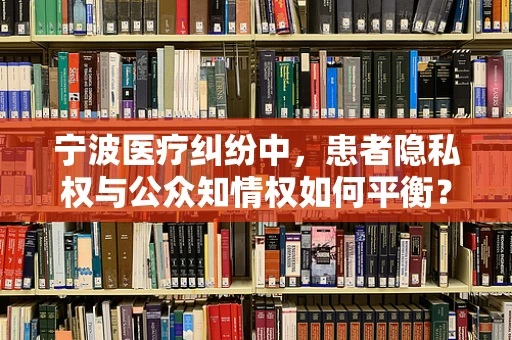 宁波医疗纠纷中，患者隐私权与公众知情权如何平衡？