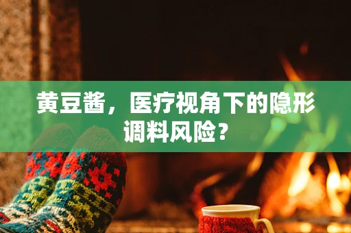 黄豆酱，医疗视角下的隐形调料风险？