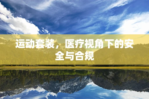 运动套装，医疗视角下的安全与合规