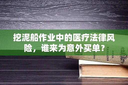 挖泥船作业中的医疗法律风险，谁来为意外买单？