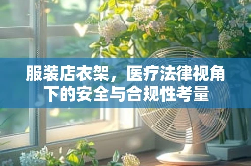 服装店衣架，医疗法律视角下的安全与合规性考量