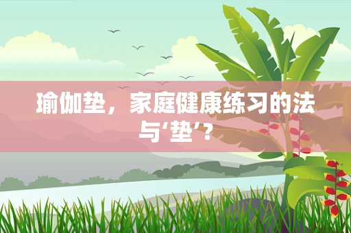 瑜伽垫，家庭健康练习的法与‘垫’？