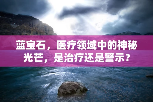 蓝宝石，医疗领域中的神秘光芒，是治疗还是警示？