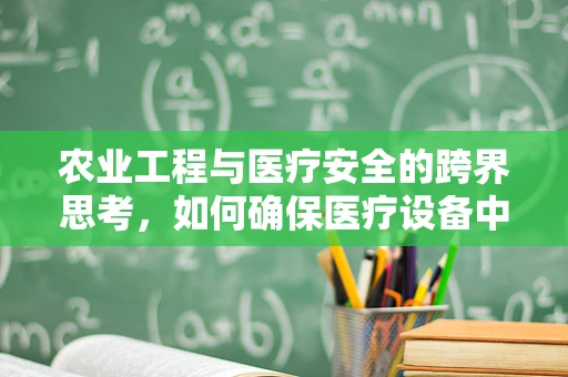 农业工程与医疗安全的跨界思考，如何确保医疗设备中的非医疗级材料不误入农田？