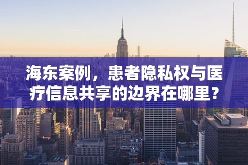 海东案例，患者隐私权与医疗信息共享的边界在哪里？