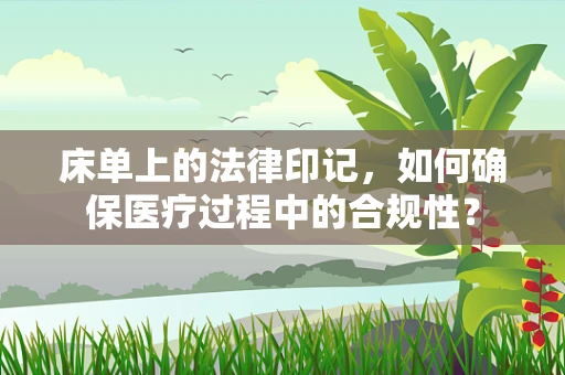 床单上的法律印记，如何确保医疗过程中的合规性？
