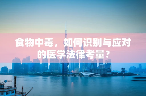 食物中毒，如何识别与应对的医学法律考量？