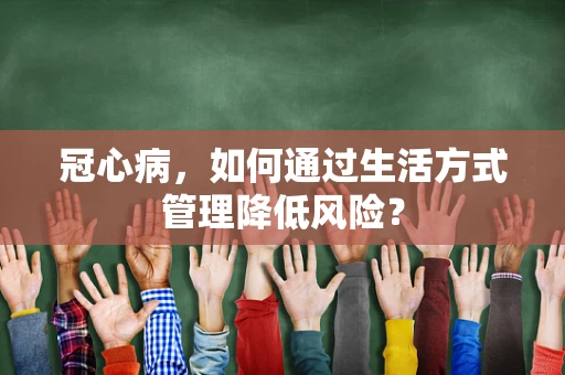冠心病，如何通过生活方式管理降低风险？