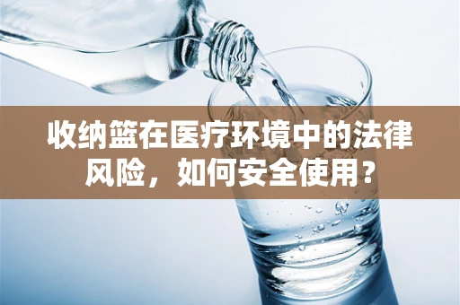 收纳篮在医疗环境中的法律风险，如何安全使用？