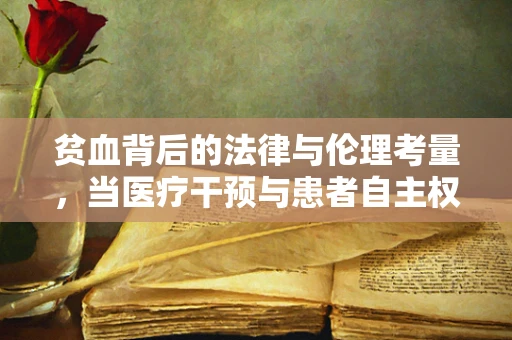 贫血背后的法律与伦理考量，当医疗干预与患者自主权相遇
