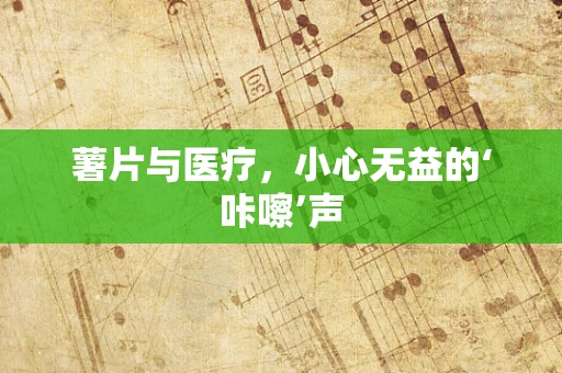 薯片与医疗，小心无益的‘咔嚓’声