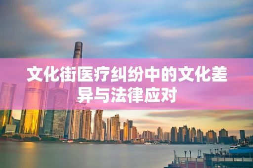 文化街医疗纠纷中的文化差异与法律应对