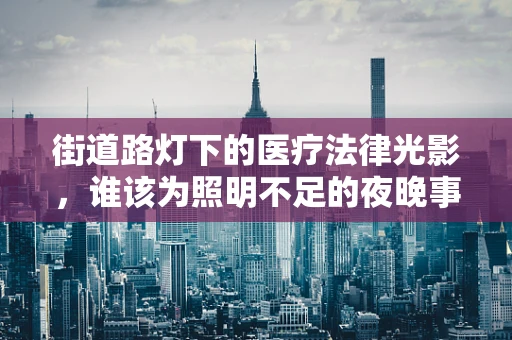 街道路灯下的医疗法律光影，谁该为照明不足的夜晚事故负责？