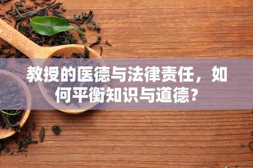 教授的医德与法律责任，如何平衡知识与道德？