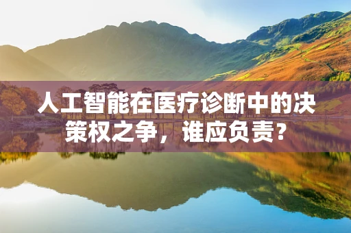 人工智能在医疗诊断中的决策权之争，谁应负责？