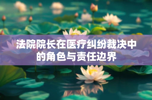 法院院长在医疗纠纷裁决中的角色与责任边界