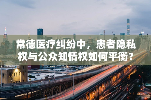 常德医疗纠纷中，患者隐私权与公众知情权如何平衡？