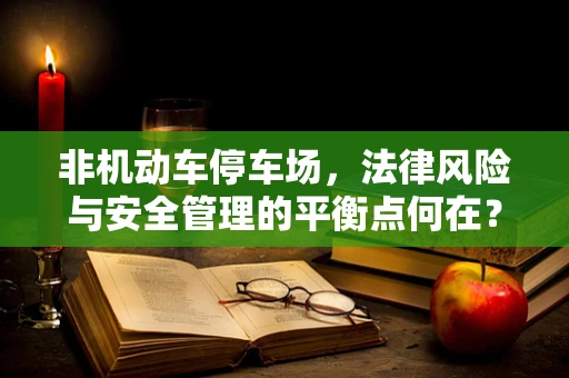 非机动车停车场，法律风险与安全管理的平衡点何在？