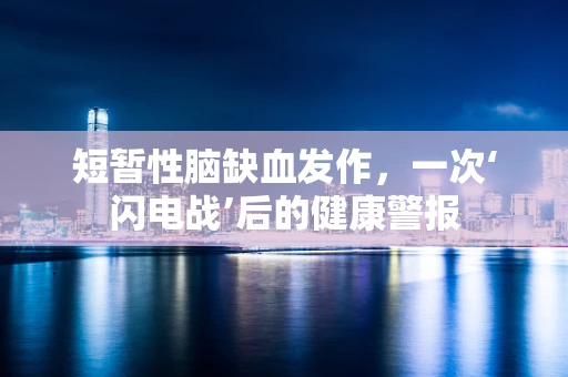 短暂性脑缺血发作，一次‘闪电战’后的健康警报