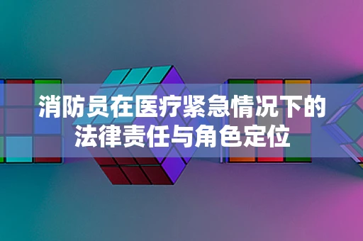 消防员在医疗紧急情况下的法律责任与角色定位