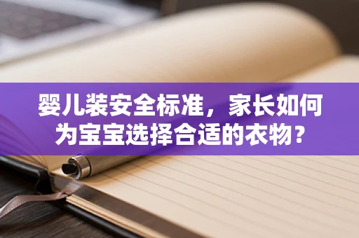 婴儿装安全标准，家长如何为宝宝选择合适的衣物？