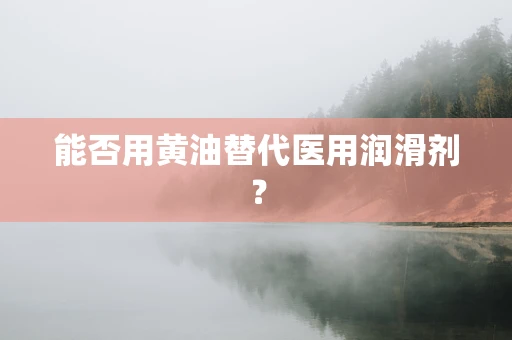 能否用黄油替代医用润滑剂？