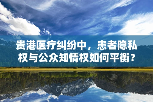 贵港医疗纠纷中，患者隐私权与公众知情权如何平衡？
