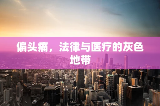 偏头痛，法律与医疗的灰色地带