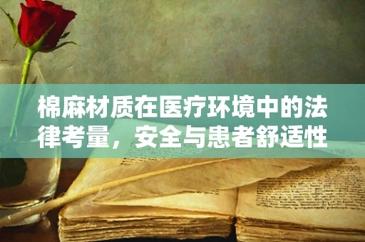 棉麻材质在医疗环境中的法律考量，安全与患者舒适性的平衡