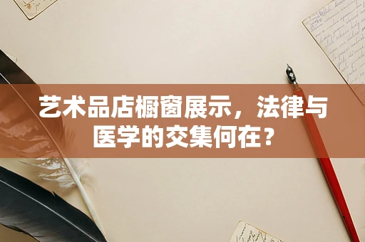 艺术品店橱窗展示，法律与医学的交集何在？