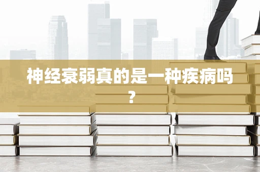神经衰弱真的是一种疾病吗？
