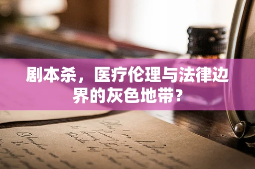 剧本杀，医疗伦理与法律边界的灰色地带？