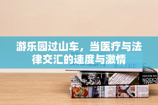 游乐园过山车，当医疗与法律交汇的速度与激情