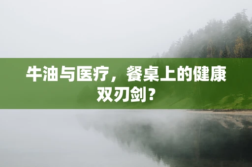 牛油与医疗，餐桌上的健康双刃剑？