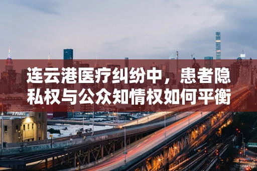 连云港医疗纠纷中，患者隐私权与公众知情权如何平衡？