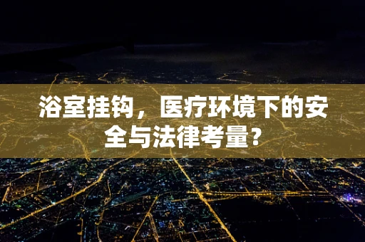 浴室挂钩，医疗环境下的安全与法律考量？