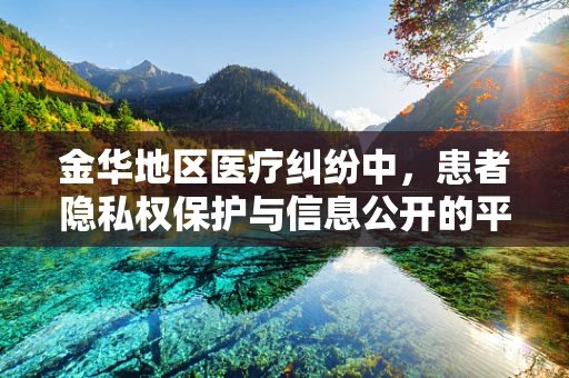 金华地区医疗纠纷中，患者隐私权保护与信息公开的平衡点何在？