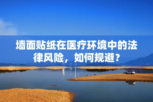 墙面贴纸在医疗环境中的法律风险，如何规避？