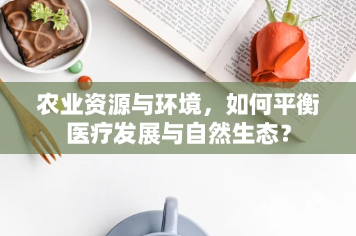 农业资源与环境，如何平衡医疗发展与自然生态？