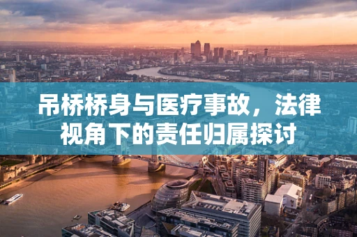 吊桥桥身与医疗事故，法律视角下的责任归属探讨