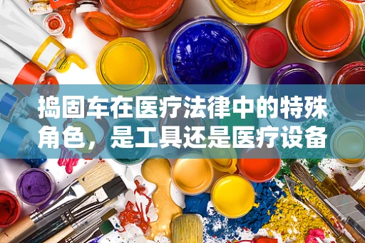 捣固车在医疗法律中的特殊角色，是工具还是医疗设备？